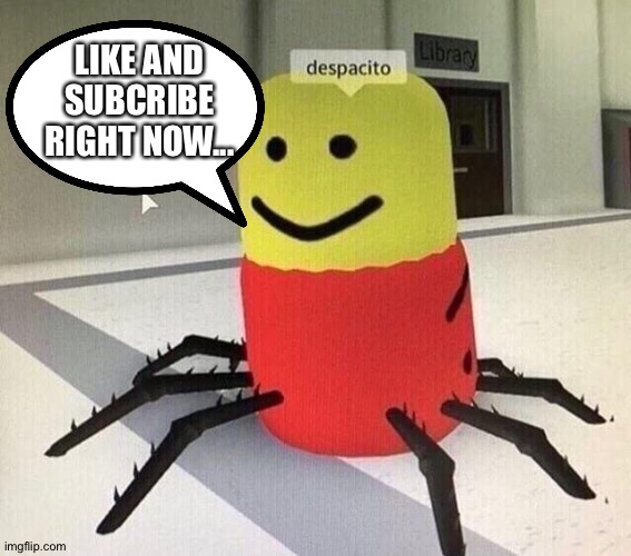 Or else | LIKE AND SUBCRIBE RIGHT NOW... | image tagged in despacito spider,subscribe,like and share,horror | made w/ Imgflip meme maker