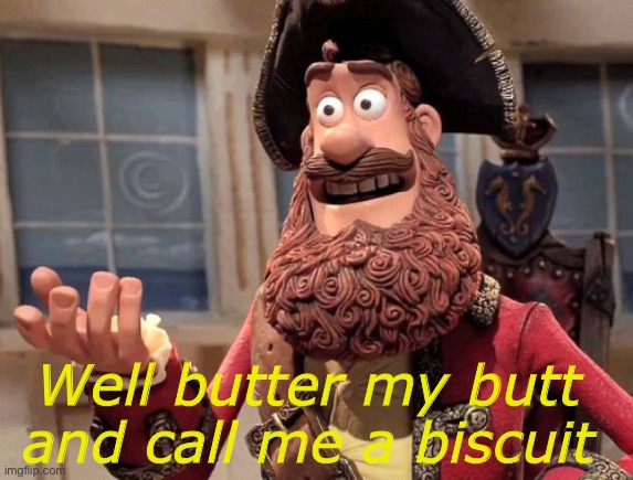 Well yes, but actually no | Well butter my butt and call me a biscuit | image tagged in well yes but actually no | made w/ Imgflip meme maker