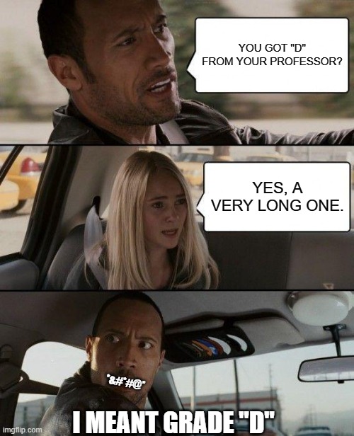 The Rock Driving |  YOU GOT "D" FROM YOUR PROFESSOR? YES, A VERY LONG ONE. *&#*#@*; I MEANT GRADE "D" | image tagged in memes,the rock driving | made w/ Imgflip meme maker