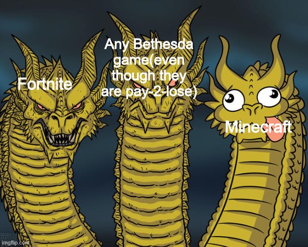 Three-headed Dragon | Any Bethesda game(even though they are pay-2-lose); Minecraft; Fortnite | image tagged in three-headed dragon | made w/ Imgflip meme maker