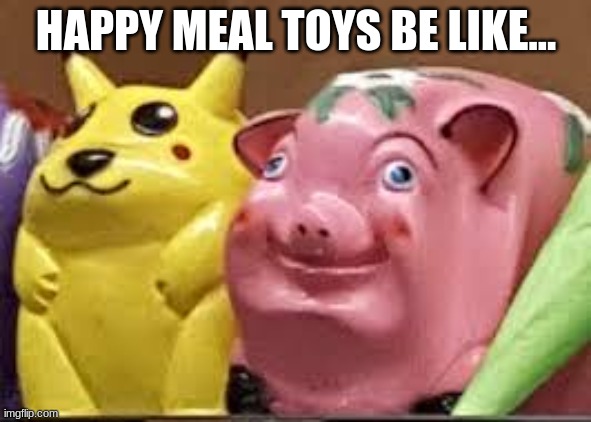 HAPPY MEAL TOYS BE LIKE... | made w/ Imgflip meme maker