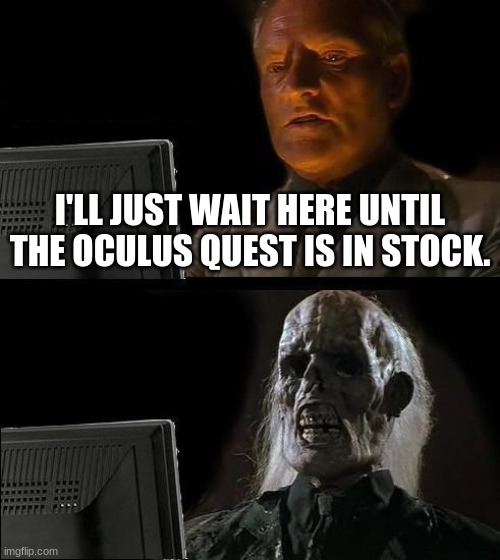 I'll Just Wait Here Meme | I'LL JUST WAIT HERE UNTIL THE OCULUS QUEST IS IN STOCK. | image tagged in memes,i'll just wait here | made w/ Imgflip meme maker