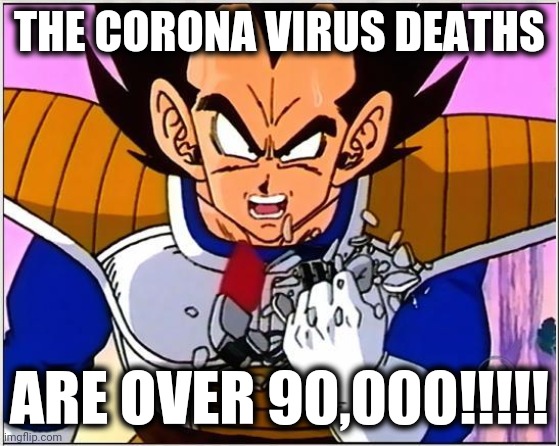 Vegeta over 9000 | THE CORONA VIRUS DEATHS; ARE OVER 90,000!!!!! | image tagged in vegeta over 9000 | made w/ Imgflip meme maker