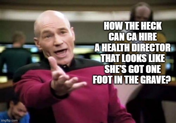 HOW THE HECK CAN CA HIRE A HEALTH DIRECTOR THAT LOOKS LIKE SHE'S GOT ONE FOOT IN THE GRAVE? | made w/ Imgflip meme maker
