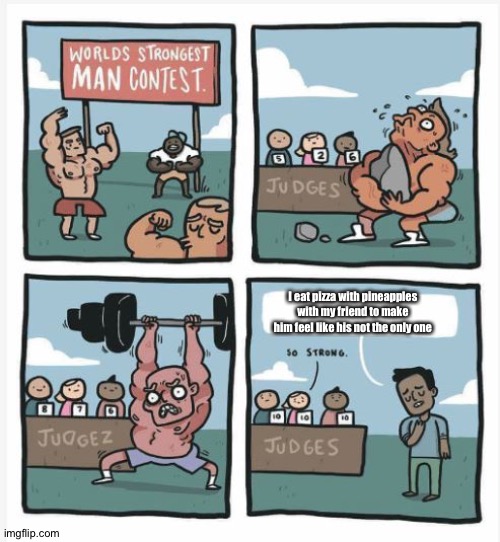 World Strongest Man | I eat pizza with pineapples with my friend to make him feel like his not the only one | image tagged in world strongest man | made w/ Imgflip meme maker