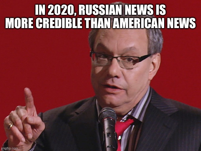 Newsworthy | IN 2020, RUSSIAN NEWS IS MORE CREDIBLE THAN AMERICAN NEWS | image tagged in its true | made w/ Imgflip meme maker
