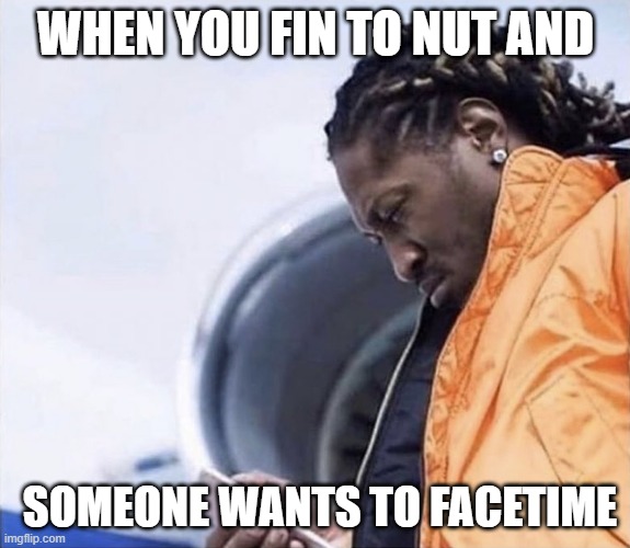 WHEN YOU FIN TO NUT AND; SOMEONE WANTS TO FACETIME | image tagged in future,rapper,streets | made w/ Imgflip meme maker