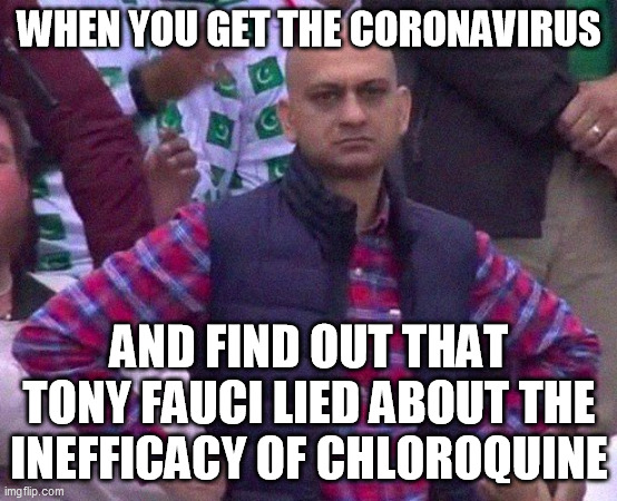 Angry Man | WHEN YOU GET THE CORONAVIRUS AND FIND OUT THAT TONY FAUCI LIED ABOUT THE INEFFICACY OF CHLOROQUINE | image tagged in angry man | made w/ Imgflip meme maker
