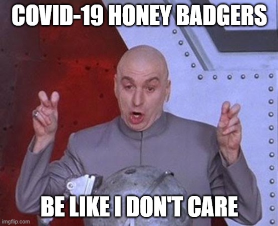 Dr Evil Millions Don't care | COVID-19 HONEY BADGERS; BE LIKE I DON'T CARE | image tagged in memes,dr evil laser,covid-19,covidiots,covid,honey badger | made w/ Imgflip meme maker