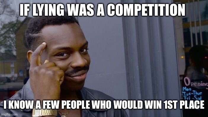 If lying was a competition | IF LYING WAS A COMPETITION; I KNOW A FEW PEOPLE WHO WOULD WIN 1ST PLACE | image tagged in memes,roll safe think about it | made w/ Imgflip meme maker