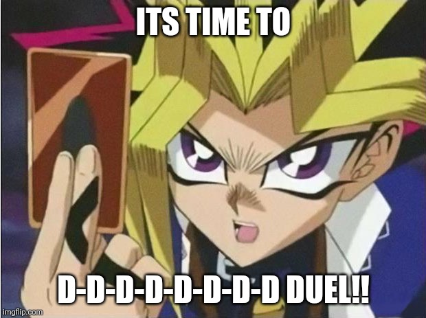 it's time to duel | ITS TIME TO D-D-D-D-D-D-D-D DUEL!! | image tagged in it's time to duel | made w/ Imgflip meme maker