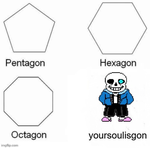 Yoursoulisgon =your soul is gone. | image tagged in pentagon hexagon octagon,sans,undertale | made w/ Imgflip meme maker