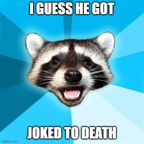 Lame Pun Coon Meme | I GUESS HE GOT JOKED TO DEATH | image tagged in memes,lame pun coon | made w/ Imgflip meme maker