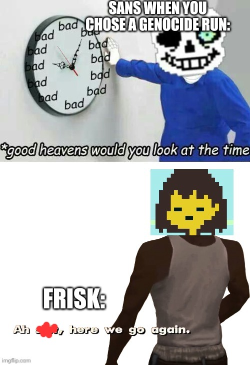 Sorry if this was already made, I didn't try checking. | SANS WHEN YOU CHOSE A GENOCIDE RUN:; FRISK: | image tagged in sans,frisk,you're gonna have a bad time,bad time,ah shit here we go again | made w/ Imgflip meme maker
