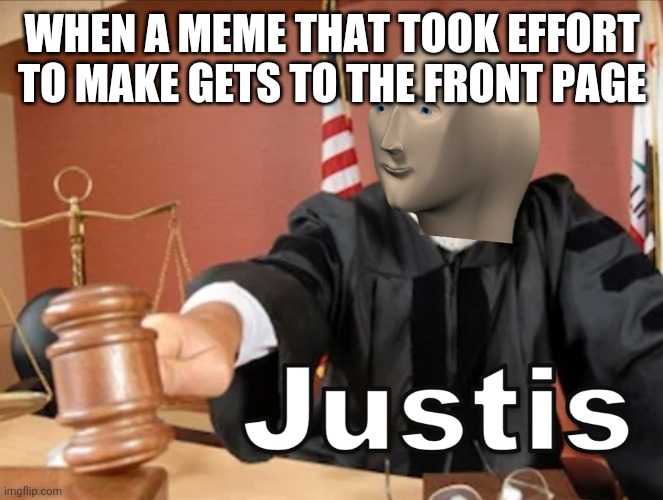 Meme man Justis | WHEN A MEME THAT TOOK EFFORT TO MAKE GETS TO THE FRONT PAGE | image tagged in meme man justis | made w/ Imgflip meme maker