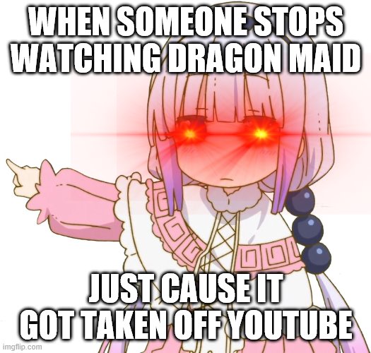 Get out (Kanna) | WHEN SOMEONE STOPS WATCHING DRAGON MAID JUST CAUSE IT GOT TAKEN OFF YOUTUBE | image tagged in get out kanna | made w/ Imgflip meme maker