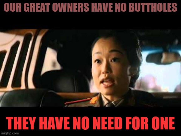 OUR GREAT OWNERS HAVE NO BUTTHOLES THEY HAVE NO NEED FOR ONE | made w/ Imgflip meme maker