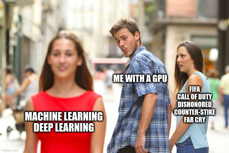 How to NOT use a GPU | ME WITH A GPU; FIFA
CALL OF DUTY
DISHONORED
COUNTER-STIKE
FAR CRY; MACHINE LEARNING
DEEP LEARNING | image tagged in memes,distracted boyfriend | made w/ Imgflip meme maker
