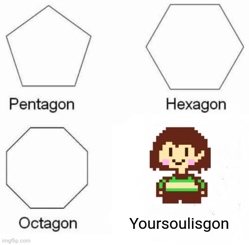 Chara forces you to give her your soul if u did not understand. | Yoursoulisgon | image tagged in memes,pentagon hexagon octagon | made w/ Imgflip meme maker
