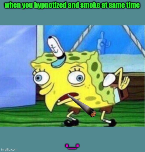 spongebob on narko | when you hypnotized and smoke at same time; ._. | image tagged in memes,mocking spongebob | made w/ Imgflip meme maker