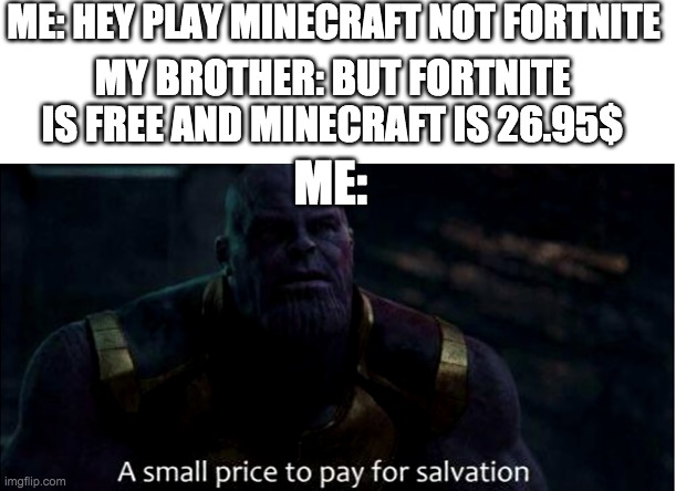 Minecraft meme | ME: HEY PLAY MINECRAFT NOT FORTNITE; MY BROTHER: BUT FORTNITE IS FREE AND MINECRAFT IS 26.95$; ME: | image tagged in funny,meme,minecraft | made w/ Imgflip meme maker