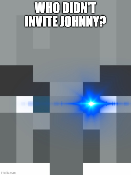 WHO DIDN'T INVITE JOHNNY? | made w/ Imgflip meme maker