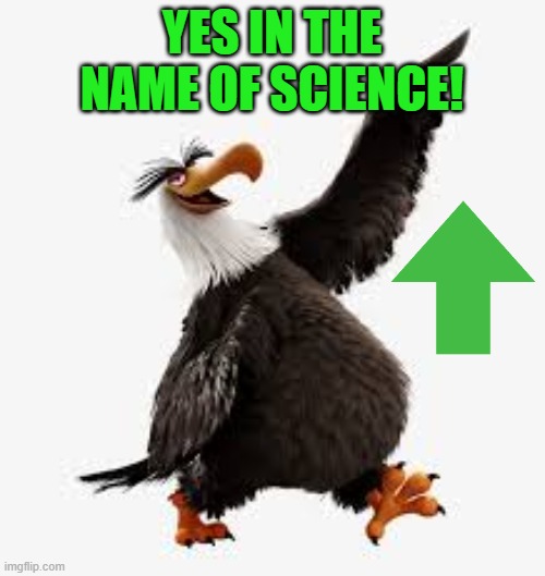 angry birds eagle | YES IN THE NAME OF SCIENCE! | image tagged in angry birds eagle | made w/ Imgflip meme maker