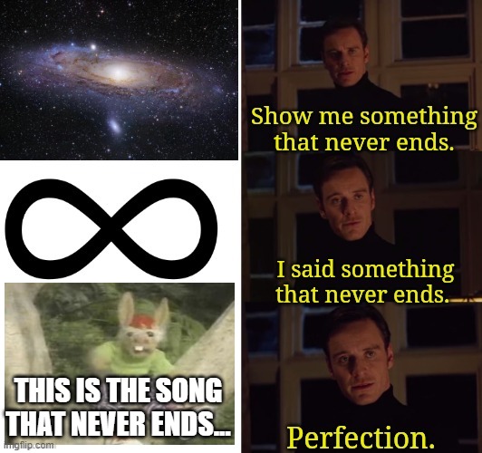 Perfection | THIS IS THE SONG THAT NEVER ENDS... | image tagged in perfection | made w/ Imgflip meme maker