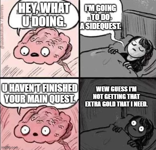 Any game | I'M GOING TO DO A SIDEQUEST. HEY, WHAT U DOING. WEW GUESS I'M NOT GETTING THAT EXTRA GOLD THAT I NEED. U HAVEN'T FINISHED YOUR MAIN QUEST. | image tagged in waking up brain,fun,funny,fup | made w/ Imgflip meme maker