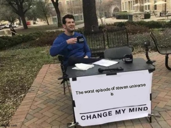 It's true doe | The worst episode of steven universe 

is | image tagged in memes,change my mind | made w/ Imgflip meme maker