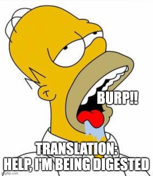 The MOD's final cries | BURP!! TRANSLATION: HELP, I'M BEING DIGESTED | image tagged in hungry homer | made w/ Imgflip meme maker
