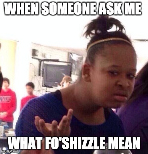 Black Girl Wat | WHEN SOMEONE ASK ME; WHAT FO'SHIZZLE MEAN | image tagged in memes,black girl wat | made w/ Imgflip meme maker