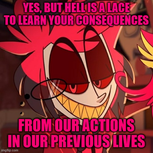 YES, BUT HELL IS A LACE TO LEARN YOUR CONSEQUENCES FROM OUR ACTIONS IN OUR PREVIOUS LIVES | made w/ Imgflip meme maker