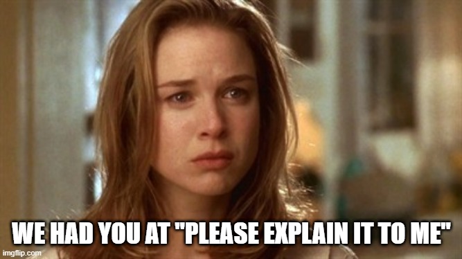 We had you at "Please explain it to me" | WE HAD YOU AT "PLEASE EXPLAIN IT TO ME" | image tagged in jerry maguire you had me at hello | made w/ Imgflip meme maker