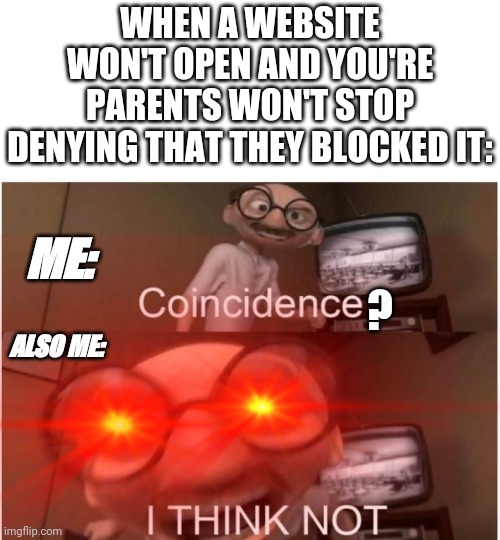 Coincidence I think not | WHEN A WEBSITE WON'T OPEN AND YOU'RE PARENTS WON'T STOP DENYING THAT THEY BLOCKED IT:; ME:; ? ALSO ME: | image tagged in coincidence i think not | made w/ Imgflip meme maker