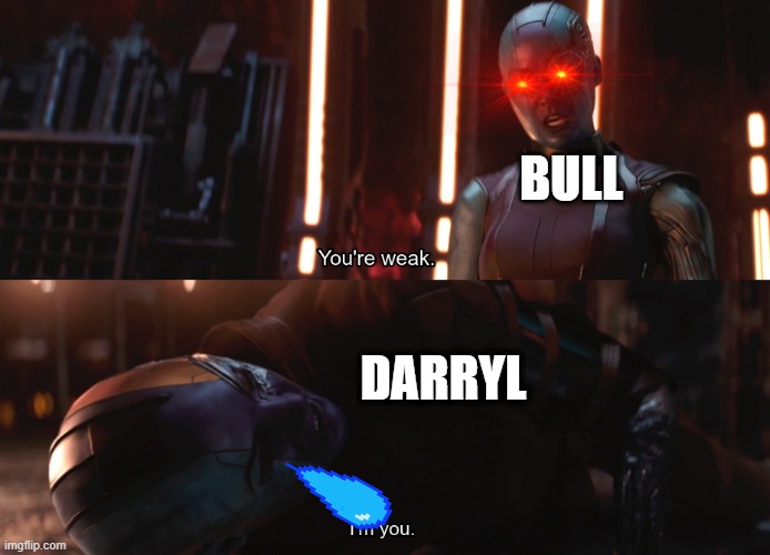 bull is the same as darryl with their supers and attack | BULL; DARRYL | image tagged in your weak im you | made w/ Imgflip meme maker