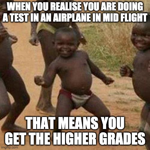 Third World Success Kid | WHEN YOU REALISE YOU ARE DOING A TEST IN AN AIRPLANE IN MID FLIGHT; THAT MEANS YOU GET THE HIGHER GRADES | image tagged in memes,third world success kid | made w/ Imgflip meme maker