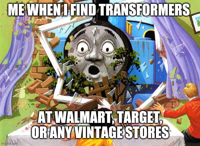 Thomas | ME WHEN I FIND TRANSFORMERS; AT WALMART, TARGET, OR ANY VINTAGE STORES | image tagged in thomas | made w/ Imgflip meme maker