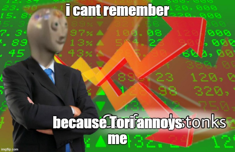 Confused Stonks | i cant remember because Tori annoys
me | image tagged in confused stonks | made w/ Imgflip meme maker