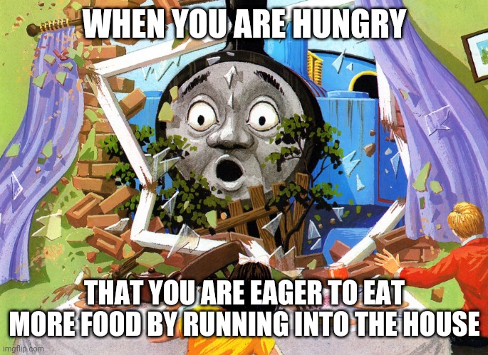 Thomas | WHEN YOU ARE HUNGRY; THAT YOU ARE EAGER TO EAT MORE FOOD BY RUNNING INTO THE HOUSE | image tagged in thomas | made w/ Imgflip meme maker