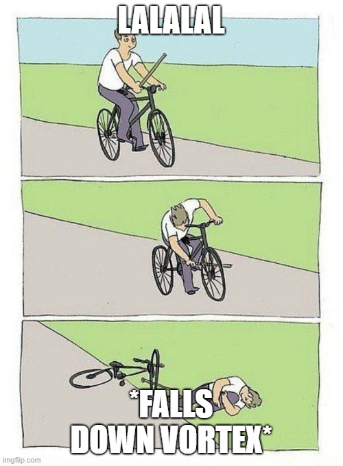 Bike Fall Meme | LALALAL *FALLS DOWN VORTEX* | image tagged in bike fall | made w/ Imgflip meme maker