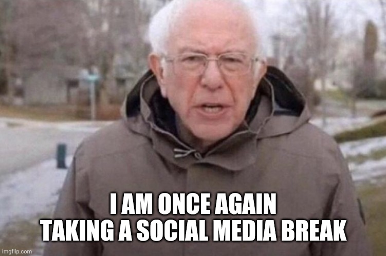 I am once again asking | I AM ONCE AGAIN TAKING A SOCIAL MEDIA BREAK | image tagged in i am once again asking | made w/ Imgflip meme maker