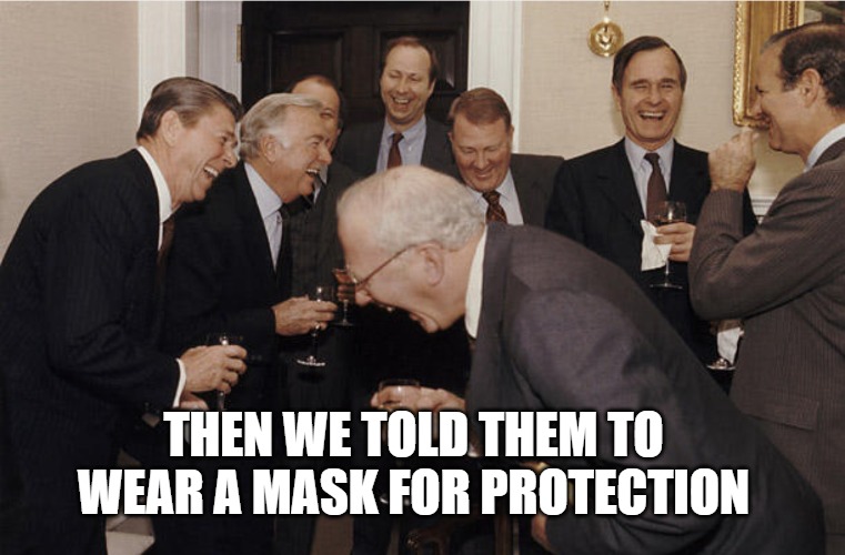 Jokes On You | THEN WE TOLD THEM TO WEAR A MASK FOR PROTECTION | image tagged in laughing politicians | made w/ Imgflip meme maker