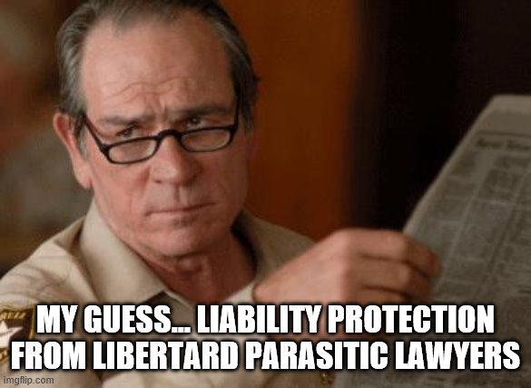 Tommy Lee Jones | MY GUESS... LIABILITY PROTECTION FROM LIBERTARD PARASITIC LAWYERS | image tagged in tommy lee jones | made w/ Imgflip meme maker