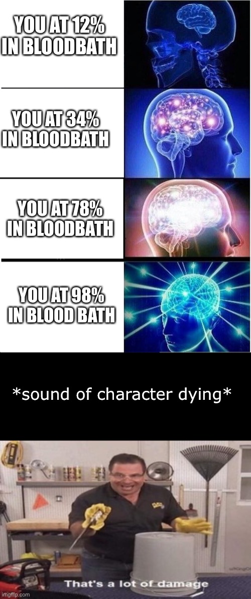 every gd players nightmare | YOU AT 12% IN BLOODBATH; YOU AT 34% IN BLOODBATH; YOU AT 78% IN BLOODBATH; YOU AT 98% IN BLOOD BATH; *sound of character dying* | image tagged in memes,expanding brain,geometry dash | made w/ Imgflip meme maker