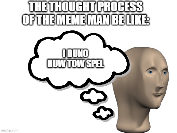 Meme Man - Thoughts | THE THOUGHT PROCESS OF THE MEME MAN BE LIKE:; I DUNO HUW TOW SPEL | image tagged in meme man,thoughts,bad grammar and spelling memes | made w/ Imgflip meme maker
