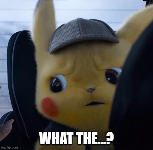 Unsettled detective pikachu | WHAT THE...? | image tagged in unsettled detective pikachu | made w/ Imgflip meme maker