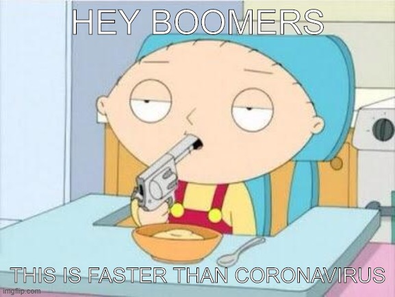 This is a joke btw | HEY BOOMERS; THIS IS FASTER THAN CORONAVIRUS | image tagged in stewie gun i'm done,boomers,coronavirus | made w/ Imgflip meme maker