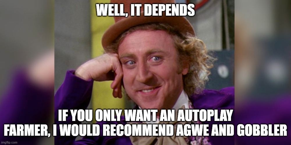 WELL, IT DEPENDS; IF YOU ONLY WANT AN AUTOPLAY FARMER, I WOULD RECOMMEND AGWE AND GOBBLER | made w/ Imgflip meme maker