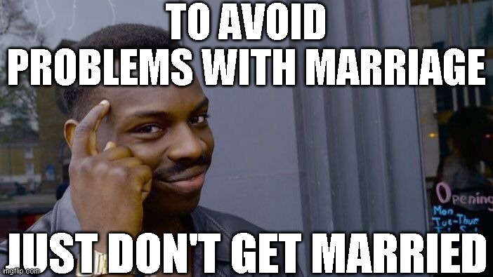 Roll Safe Think About It Meme | TO AVOID PROBLEMS WITH MARRIAGE; JUST DON'T GET MARRIED | image tagged in memes,roll safe think about it | made w/ Imgflip meme maker